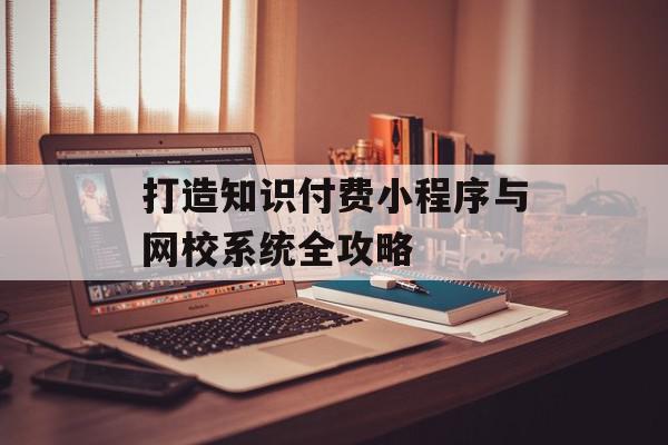 打造知识付费小程序与网校系统全攻略