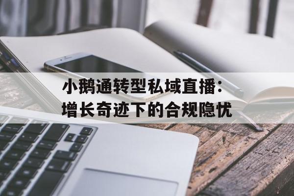 小鹅通转型私域直播：增长奇迹下的合规隐忧