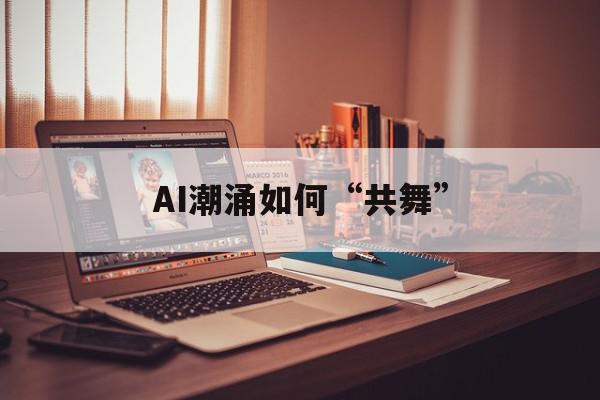 AI潮涌如何“共舞”