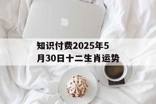 知识付费2025年5月30日十二生肖运势