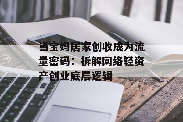 当宝妈居家创收成为流量密码：拆解网络轻资产创业底层逻辑