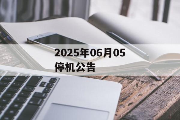 2025年06月05停机公告