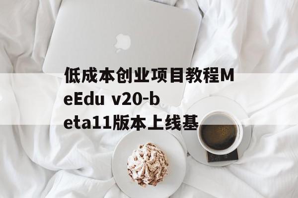 低成本创业项目教程MeEdu v20-beta11版本上线基