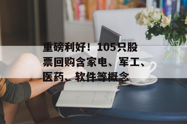 重磅利好！105只股票回购含家电、军工、医药、软件等概念