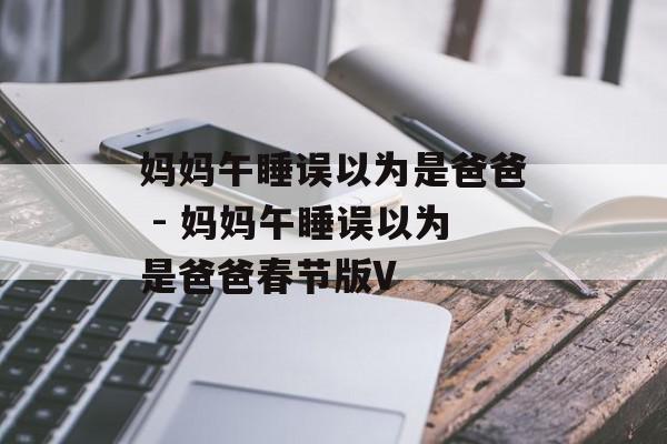 妈妈午睡误以为是爸爸 - 妈妈午睡误以为是爸爸春节版V