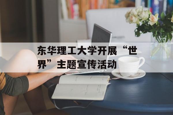 东华理工大学开展“世界”主题宣传活动