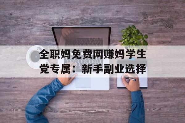 全职妈免费网赚妈学生党专属：新手副业选择