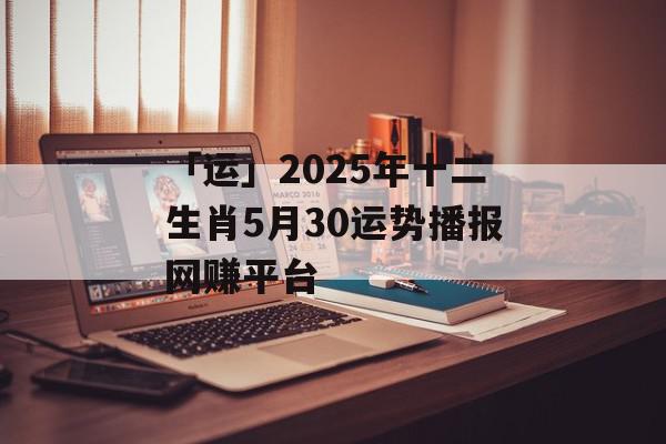 「运」2025年十二生肖5月30运势播报网赚平台