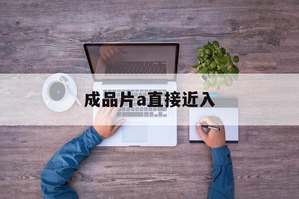 成品片a直接近入