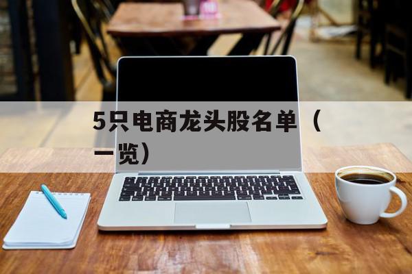 5只电商龙头股名单（一览）