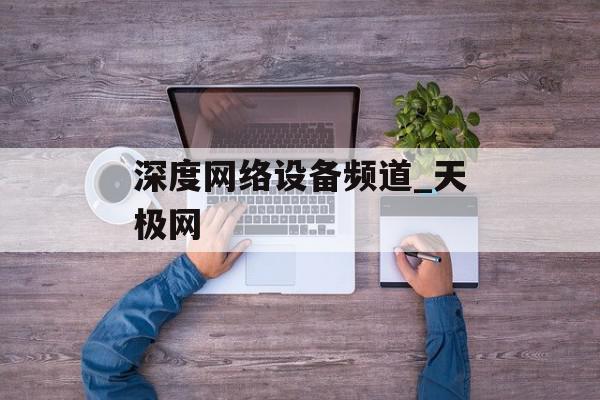 深度网络设备频道_天极网