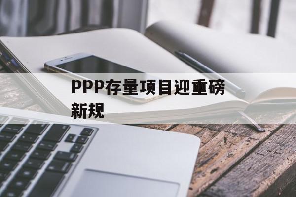 PPP存量项目迎重磅新规