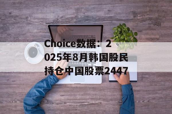 Choice数据：2025年8月韩国股民持仓中国股票2447