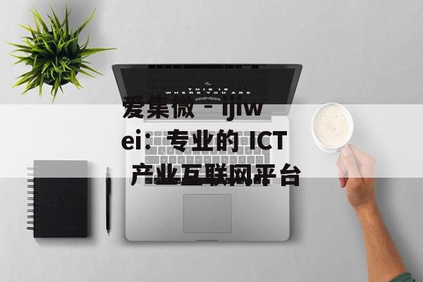 爱集微 - ijiwei：专业的 ICT 产业互联网平台