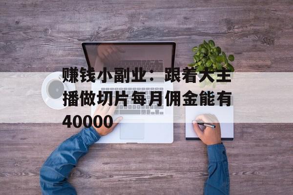 赚钱小副业：跟着大主播做切片每月佣金能有40000