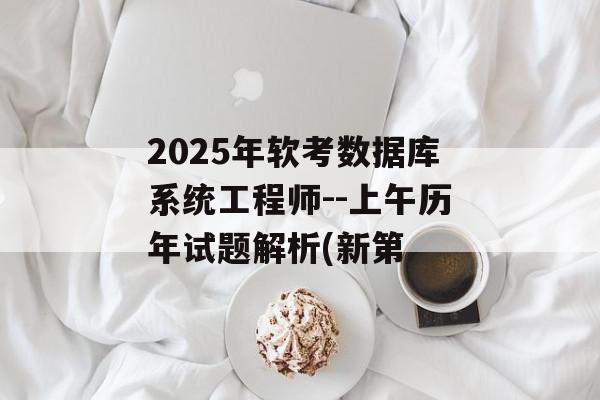 2025年软考数据库系统工程师--上午历年试题解析(新第