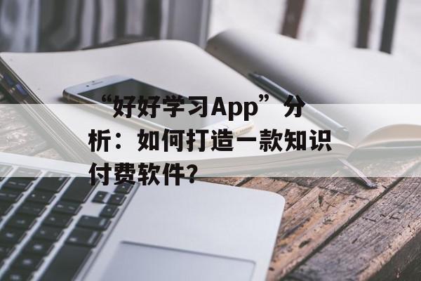 “好好学习App”分析：如何打造一款知识付费软件？