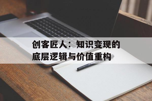 创客匠人：知识变现的底层逻辑与价值重构