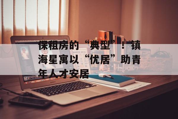 保租房的“典型”！镇海星寓以“优居”助青年人才安居