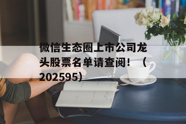 微信生态圈上市公司龙头股票名单请查阅！（202595）