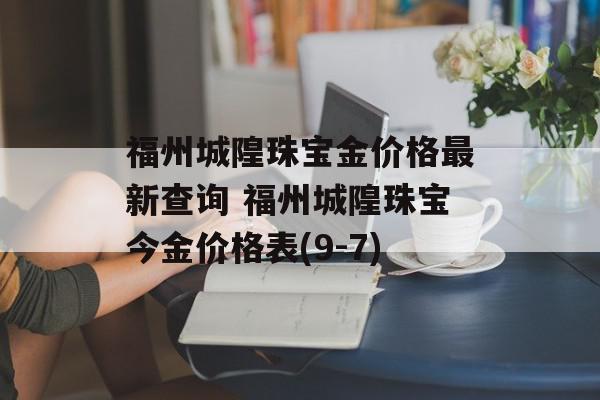 福州城隍珠宝金价格最新查询 福州城隍珠宝今金价格表(9-7)