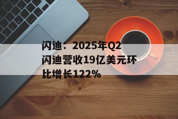 闪迪：2025年Q2闪迪营收19亿美元环比增长122%