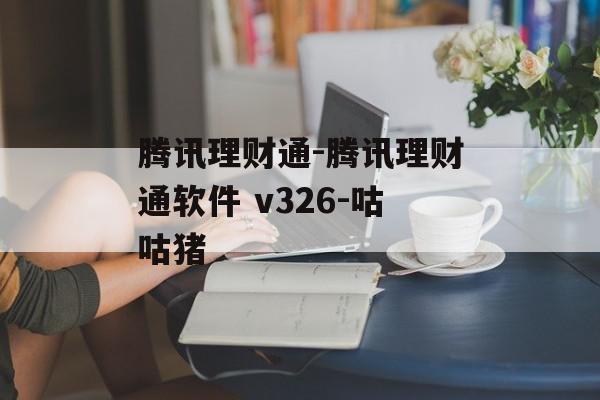 腾讯理财通-腾讯理财通软件 v326-咕咕猪